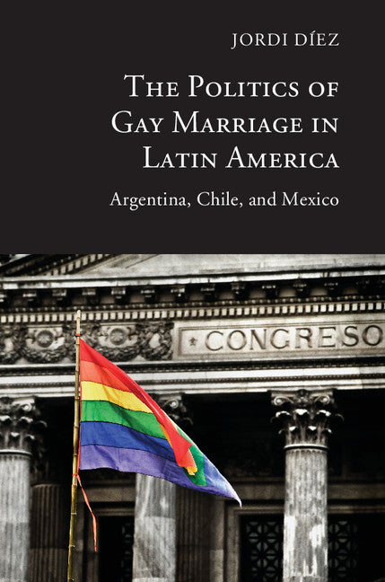 The Politics of Gay Marriage in Latin America; Argentina, Chile, and Mexico (Hardback) 9781107099142