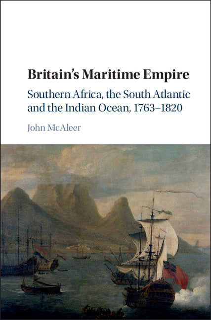 Britain's Maritime Empire; Southern Africa, the South Atlantic and the Indian Ocean, 1763–1820 (Hardback) 9781107100725