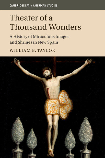 Theater of a Thousand Wonders; A History of Miraculous Images and Shrines in New Spain (Hardback) 9781107102675