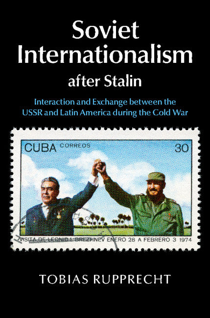 Soviet Internationalism after Stalin; Interaction and Exchange between the USSR and Latin America during the Cold War (Hardback) 9781107102880