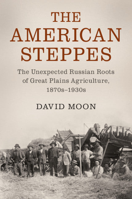 The American Steppes; The Unexpected Russian Roots of Great Plains Agriculture, 1870s–1930s (Hardback) 9781107103603