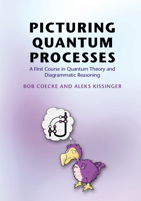 Picturing Quantum Processes; A First Course in Quantum Theory and Diagrammatic Reasoning (Hardback) 9781107104228