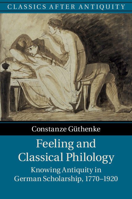 Feeling and Classical Philology; Knowing Antiquity in German Scholarship, 1770–1920 (Hardback) 9781107104235