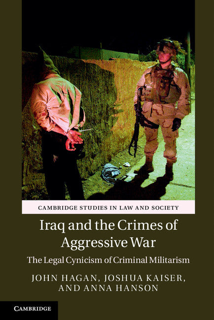 Iraq and the Crimes of Aggressive War; The Legal Cynicism of Criminal Militarism (Hardback) 9781107104532
