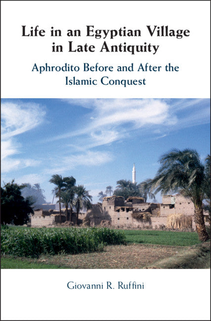 Life in an Egyptian Village in Late Antiquity; Aphrodito Before and After the Islamic Conquest (Hardback) 9781107105607