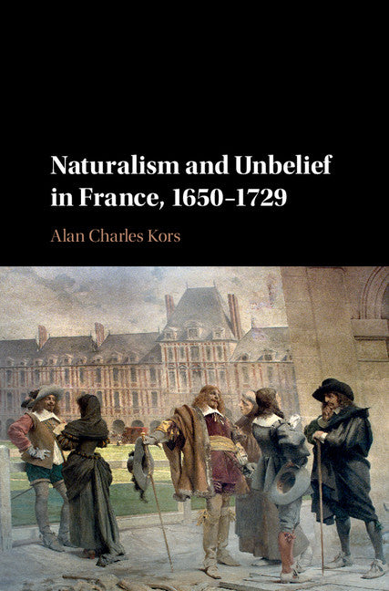 Naturalism and Unbelief in France, 1650–1729 (Hardback) 9781107106635