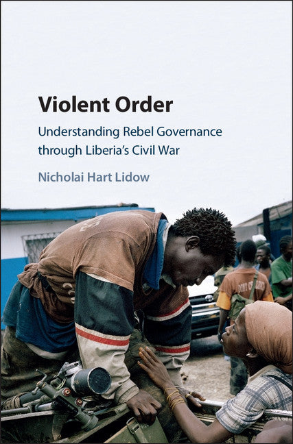 Violent Order; Understanding Rebel Governance through Liberia's Civil War (Hardback) 9781107108219