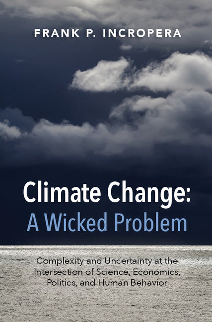 Climate Change: A Wicked Problem; Complexity and Uncertainty at the Intersection of Science, Economics, Politics, and Human Behavior (Hardback) 9781107109070