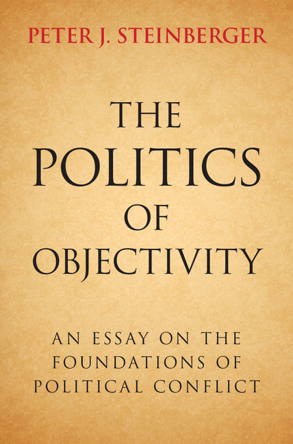 The Politics of Objectivity; An Essay on the Foundations of Political Conflict (Hardback) 9781107109384