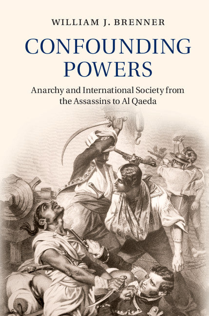 Confounding Powers; Anarchy and International Society from the Assassins to Al Qaeda (Hardback) 9781107109452