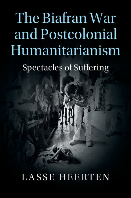 The Biafran War and Postcolonial Humanitarianism; Spectacles of Suffering (Hardback) 9781107111806