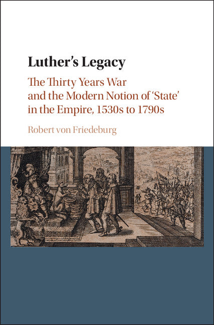 Luther's Legacy; The Thirty Years War and the Modern Notion of 'State' in the Empire, 1530s to 1790s (Hardback) 9781107111875