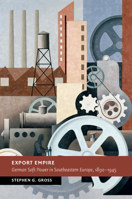 Export Empire; German Soft Power in Southeastern Europe, 1890–1945 (Hardback) 9781107112254