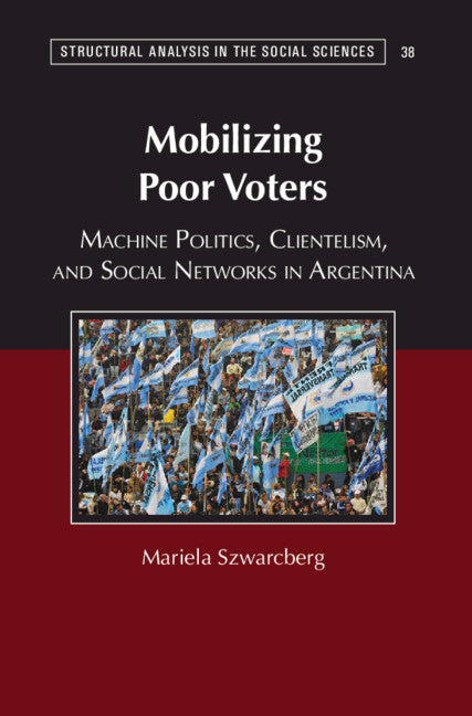 Mobilizing Poor Voters; Machine Politics, Clientelism, and Social Networks in Argentina (Hardback) 9781107114081