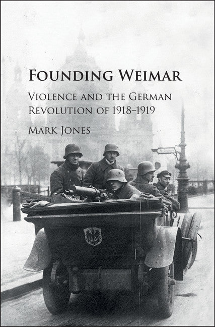 Founding Weimar; Violence and the German Revolution of 1918–1919 (Hardback) 9781107115125