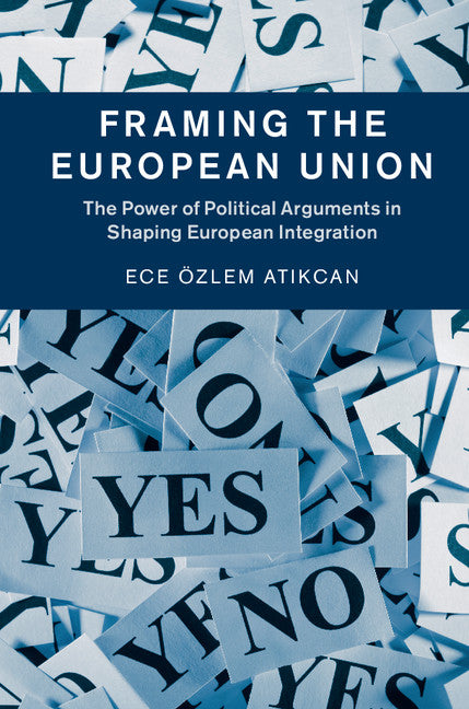 Framing the European Union; The Power of Political Arguments in Shaping European Integration (Hardback) 9781107115170