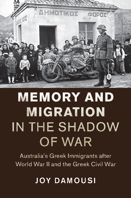 Memory and Migration in the Shadow of War; Australia's Greek Immigrants after World War II and the Greek Civil War (Hardback) 9781107115941