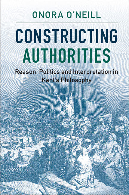 Constructing Authorities; Reason, Politics and Interpretation in Kant's Philosophy (Hardback) 9781107116313