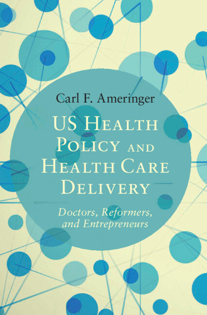 US Health Policy and Health Care Delivery; Doctors, Reformers, and Entrepreneurs (Hardback) 9781107117204