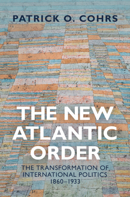 The New Atlantic Order; The Transformation of International Politics, 1860–1933 (Hardback) 9781107117976