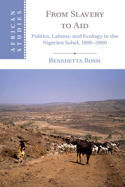 From Slavery to Aid; Politics, Labour, and Ecology in the Nigerien Sahel, 1800–2000 (Hardback) 9781107119055