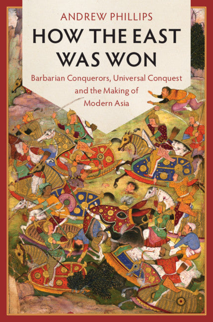 How the East Was Won; Barbarian Conquerors, Universal Conquest and the Making of Modern Asia (Hardback) 9781107120976