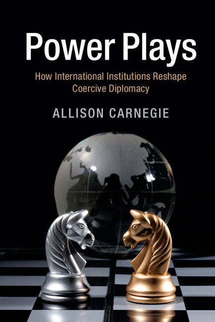 Power Plays; How International Institutions Reshape Coercive Diplomacy (Hardback) 9781107121812