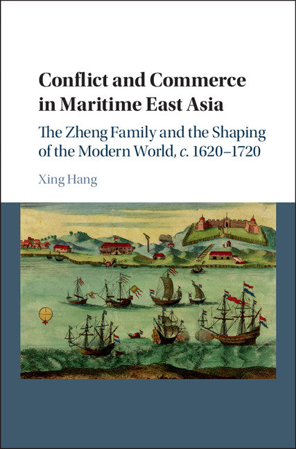 Conflict and Commerce in Maritime East Asia; The Zheng Family and the Shaping of the Modern World, c.1620–1720 (Hardback) 9781107121843