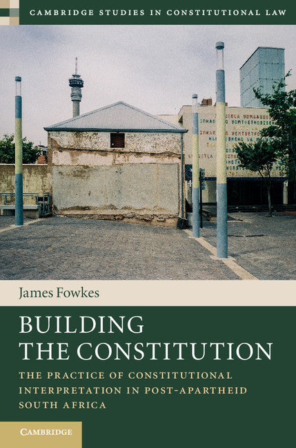 Building the Constitution; The Practice of Constitutional Interpretation in Post-Apartheid South Africa (Hardback) 9781107124097