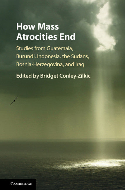How Mass Atrocities End; Studies from Guatemala, Burundi, Indonesia, the Sudans, Bosnia-Herzegovina, and Iraq (Hardback) 9781107124370