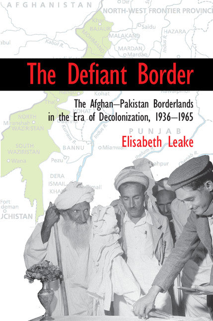 The Defiant Border; The Afghan-Pakistan Borderlands in the Era of Decolonization, 1936–1965 (Hardback) 9781107126022