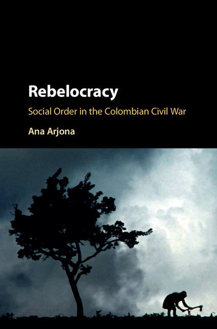 Rebelocracy; Social Order in the Colombian Civil War (Hardback) 9781107126039