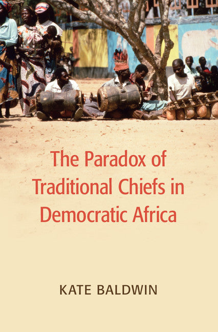 The Paradox of Traditional Chiefs in Democratic Africa (Hardback) 9781107127333