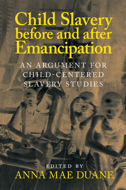 Child Slavery before and after Emancipation; An Argument for Child-Centered Slavery Studies (Hardback) 9781107127562