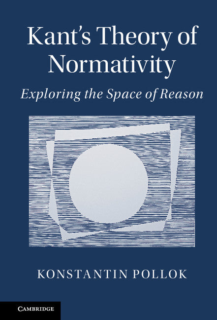 Kant's Theory of Normativity; Exploring the Space of Reason (Hardback) 9781107127807