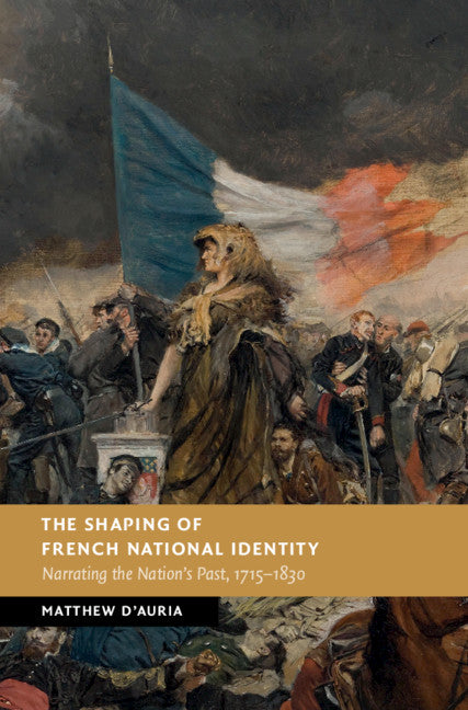 The Shaping of French National Identity; Narrating the Nation's Past, 1715–1830 (Hardback) 9781107128095