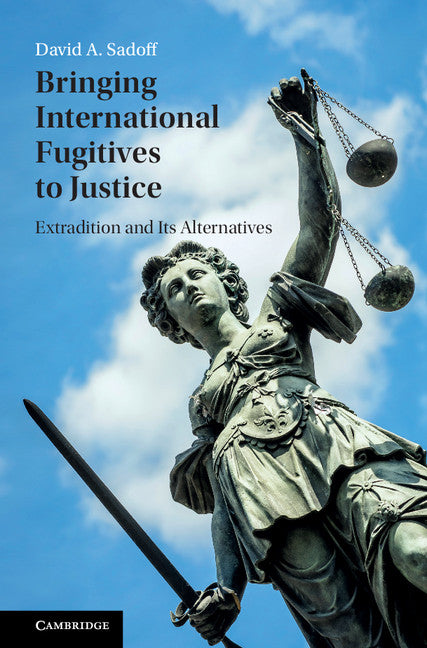 Bringing International Fugitives to Justice; Extradition and its Alternatives (Hardback) 9781107129283