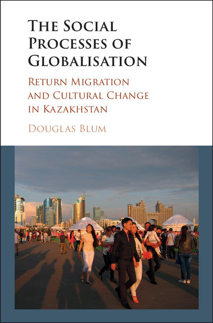 The Social Process of Globalization; Return Migration and Cultural Change in Kazakhstan (Hardback) 9781107129689