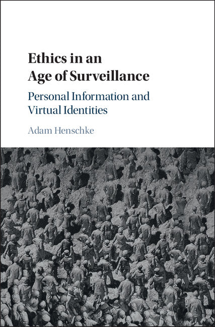 Ethics in an Age of Surveillance; Personal Information and Virtual Identities (Hardback) 9781107130012