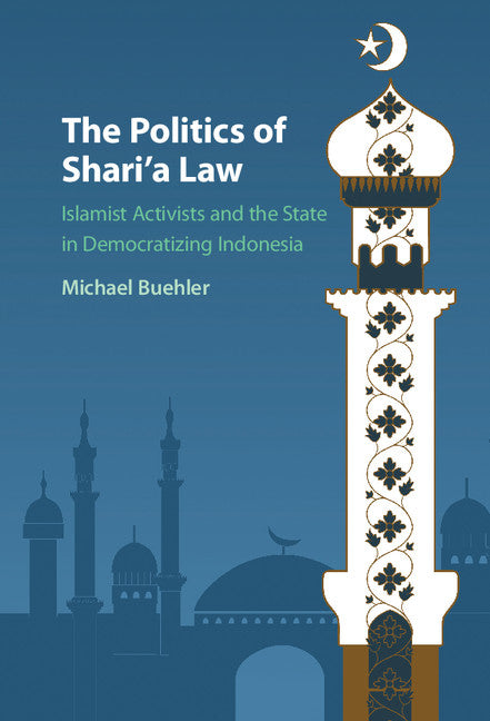 The Politics of Shari'a Law; Islamist Activists and the State in Democratizing Indonesia (Hardback) 9781107130227