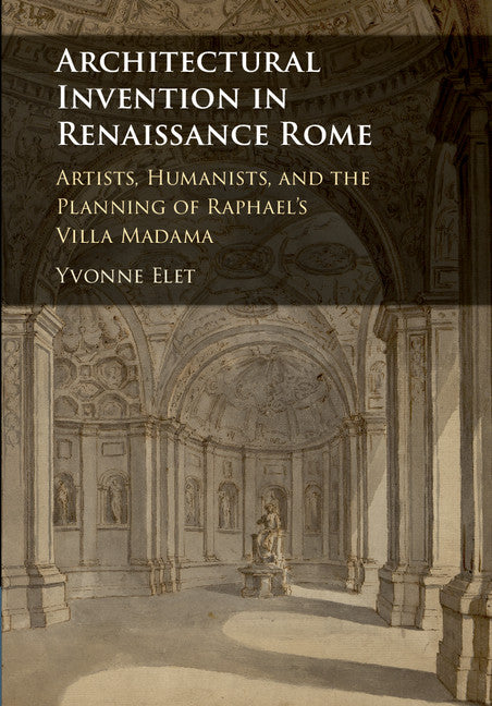 Architectural Invention in Renaissance Rome; Artists, Humanists, and the Planning of Raphael's Villa Madama (Hardback) 9781107130524