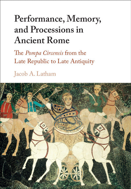 Performance, Memory, and Processions in Ancient Rome; The Pompa Circensis from the Late Republic to Late Antiquity (Hardback) 9781107130715