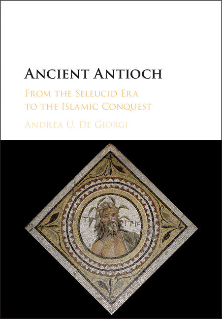 Ancient Antioch; From the Seleucid Era to the Islamic Conquest (Hardback) 9781107130739