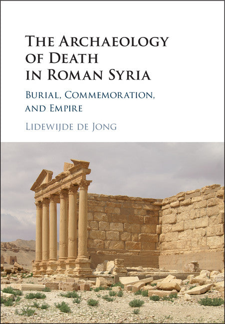 The Archaeology of Death in Roman Syria; Burial, Commemoration, and Empire (Hardback) 9781107131415