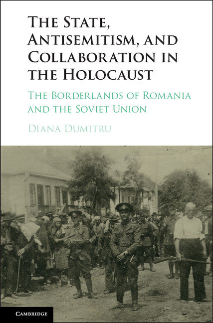 The State, Antisemitism, and Collaboration in the Holocaust; The Borderlands of Romania and the Soviet Union (Hardback) 9781107131965