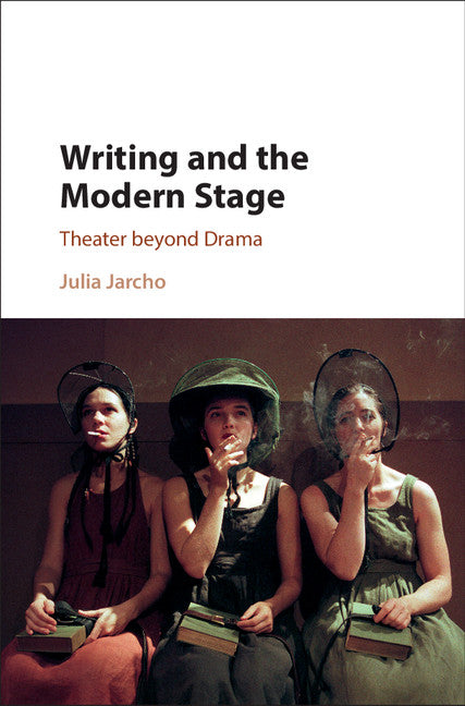 Writing and the Modern Stage; Theater beyond Drama (Hardback) 9781107132351