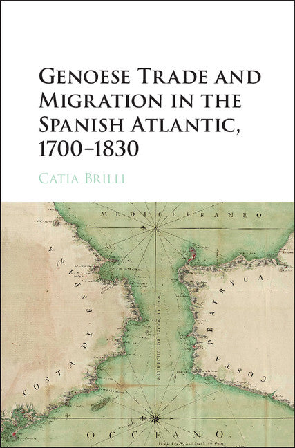 Genoese Trade and Migration in the Spanish Atlantic, 1700–1830 (Hardback) 9781107132924