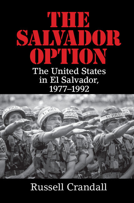 The Salvador Option; The United States in El Salvador, 1977–1992 (Hardback) 9781107134591