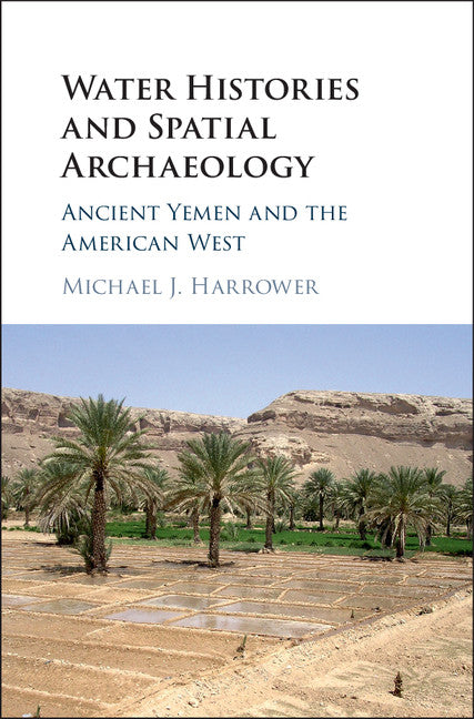 Water Histories and Spatial Archaeology; Ancient Yemen and the American West (Hardback) 9781107134652