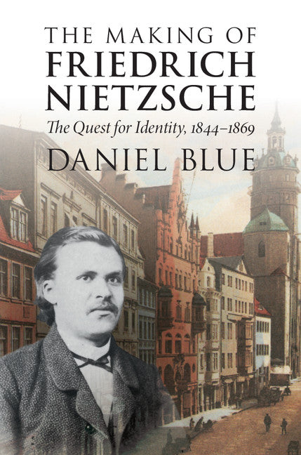 The Making of Friedrich Nietzsche; The Quest for Identity, 1844–1869 (Hardback) 9781107134867